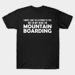 Mountain Boarding - I might look I'm listening to you but in my head I'm mountain boarding T-Shirt